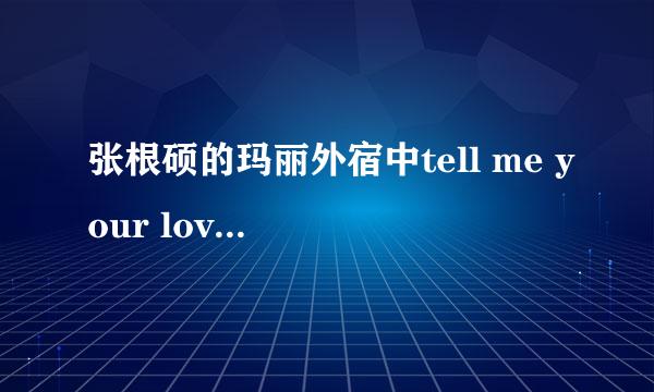 张根硕的玛丽外宿中tell me your love 中文谐音加罗马音歌词有没？