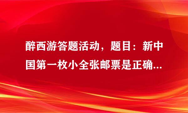 醉西游答题活动，题目：新中国第一枚小全张邮票是正确答案是什么？