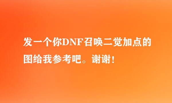 发一个你DNF召唤二觉加点的图给我参考吧。谢谢！