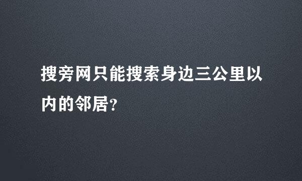 搜旁网只能搜索身边三公里以内的邻居？