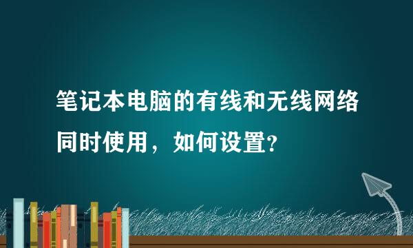 笔记本电脑的有线和无线网络同时使用，如何设置？