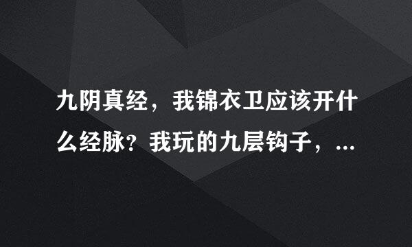 九阴真经，我锦衣卫应该开什么经脉？我玩的九层钩子，我现在峨眉108极乐108武当108唐门108锦