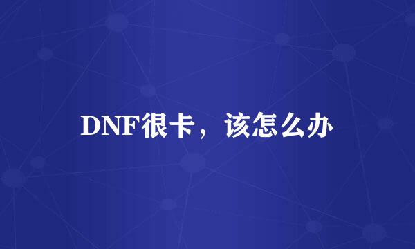 DNF很卡，该怎么办