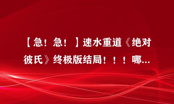 【急！急！】速水重道《绝对彼氏》终极版结局！！！哪里有资源？