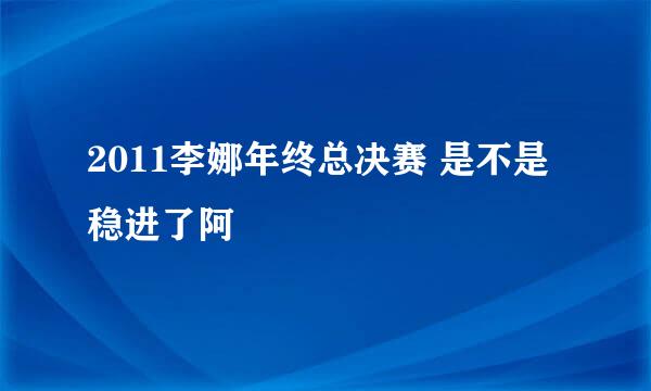 2011李娜年终总决赛 是不是稳进了阿