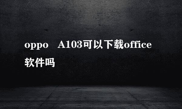 oppo   A103可以下载office软件吗