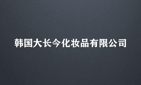 韩国大长今化妆品有限公司