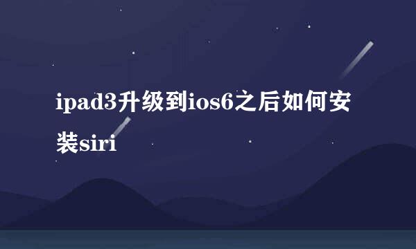 ipad3升级到ios6之后如何安装siri