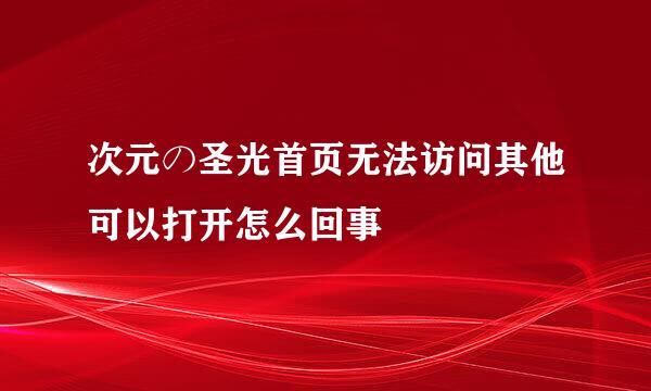 次元の圣光首页无法访问其他可以打开怎么回事