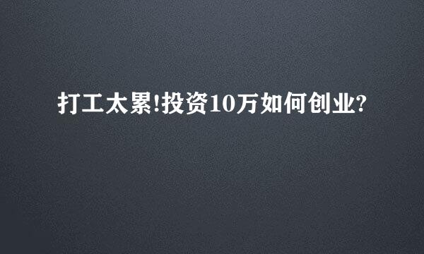 打工太累!投资10万如何创业?