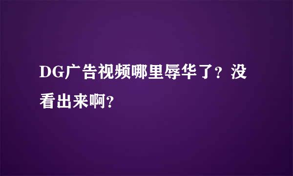 DG广告视频哪里辱华了？没看出来啊？