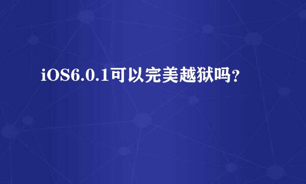 iOS6.0.1可以完美越狱吗？