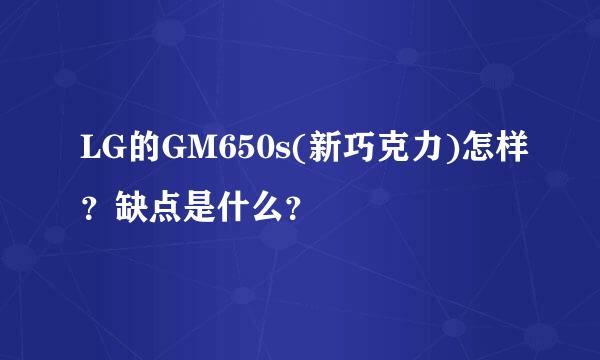 LG的GM650s(新巧克力)怎样？缺点是什么？