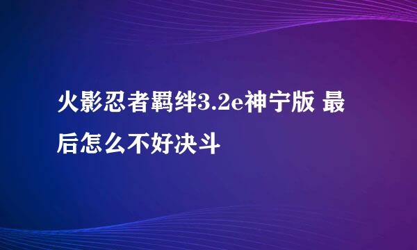 火影忍者羁绊3.2e神宁版 最后怎么不好决斗