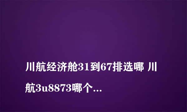 
川航经济舱31到67排选哪 川航3u8873哪个位置是机翼31排到67排选哪个
