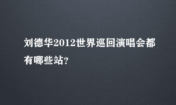 刘德华2012世界巡回演唱会都有哪些站？