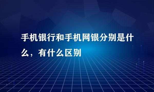 手机银行和手机网银分别是什么，有什么区别