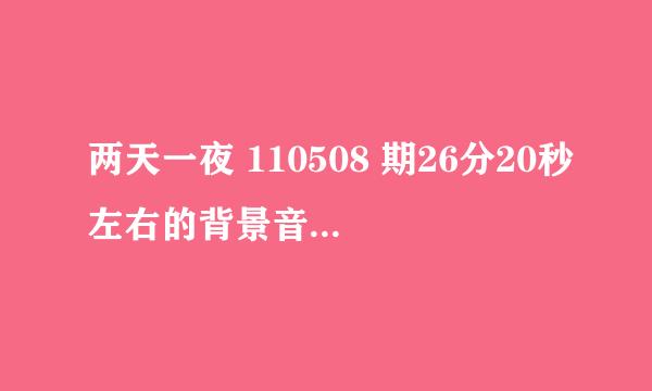 两天一夜 110508 期26分20秒左右的背景音乐是什么歌？？跪求~~