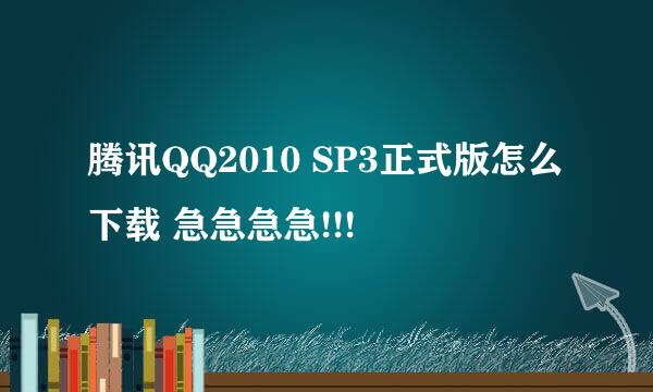 腾讯QQ2010 SP3正式版怎么下载 急急急急!!!
