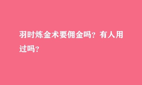 羽时炼金术要佣金吗？有人用过吗？