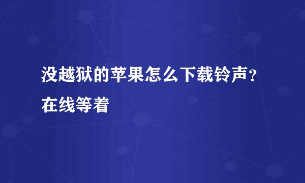 没越狱的苹果怎么下载铃声？在线等着