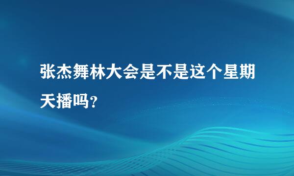 张杰舞林大会是不是这个星期天播吗？