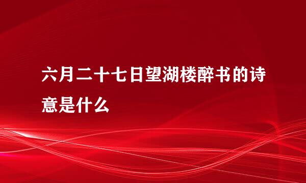 六月二十七日望湖楼醉书的诗意是什么