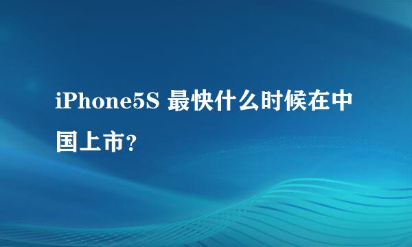iPhone5S 最快什么时候在中国上市？