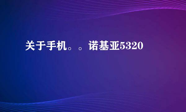 关于手机。。诺基亚5320