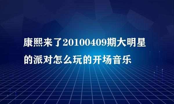 康熙来了20100409期大明星的派对怎么玩的开场音乐