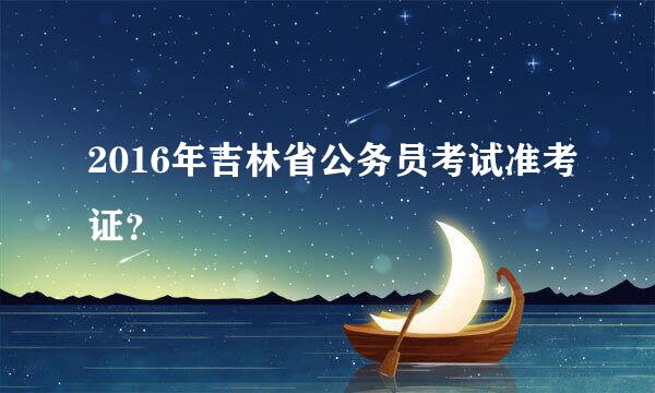 2016年吉林省公务员考试准考证？