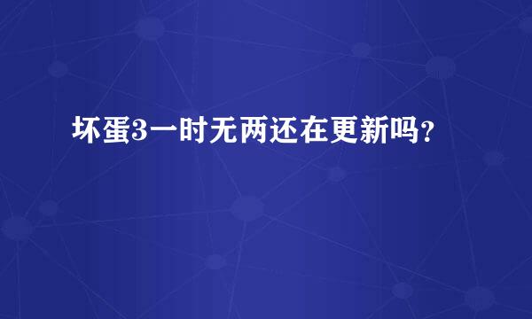 坏蛋3一时无两还在更新吗？