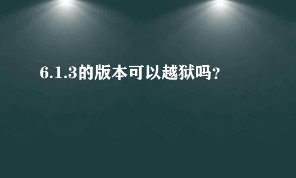 6.1.3的版本可以越狱吗？