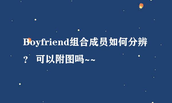 Boyfriend组合成员如何分辨？ 可以附图吗~~