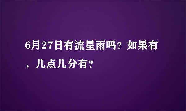 6月27日有流星雨吗？如果有，几点几分有？