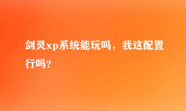 剑灵xp系统能玩吗，我这配置行吗？