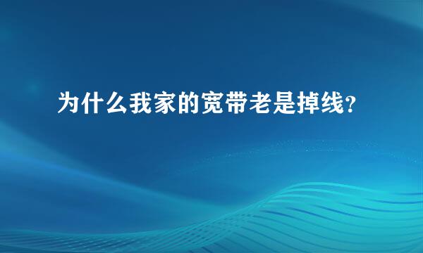 为什么我家的宽带老是掉线？