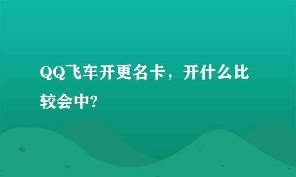 QQ飞车开更名卡，开什么比较会中?