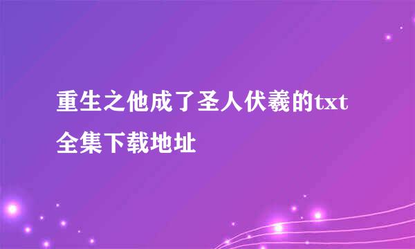 重生之他成了圣人伏羲的txt全集下载地址