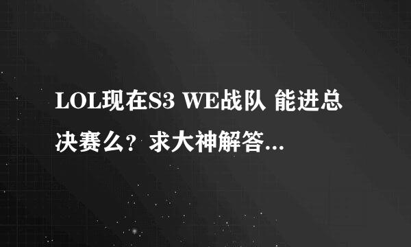 LOL现在S3 WE战队 能进总决赛么？求大神解答，详细分析