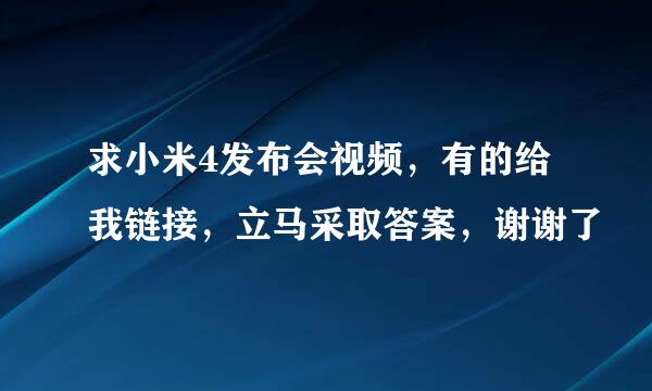 求小米4发布会视频，有的给我链接，立马采取答案，谢谢了