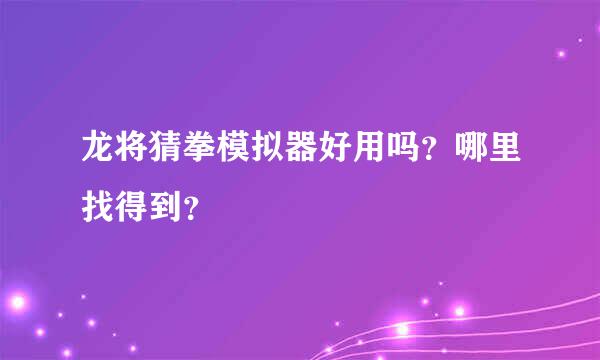 龙将猜拳模拟器好用吗？哪里找得到？