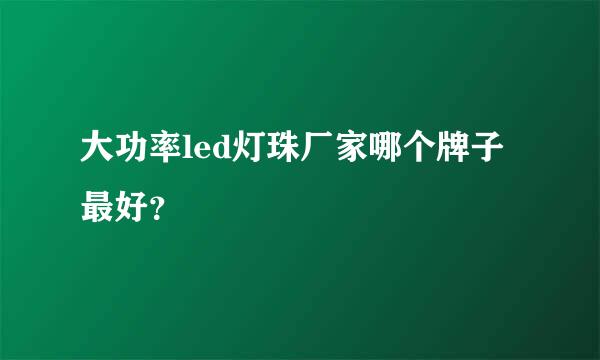 大功率led灯珠厂家哪个牌子最好？