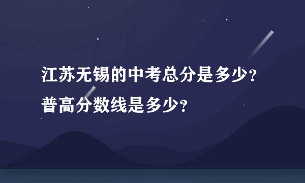 江苏无锡的中考总分是多少？普高分数线是多少？