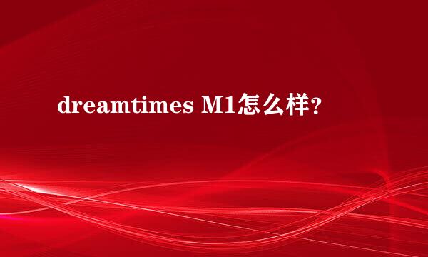 dreamtimes M1怎么样？