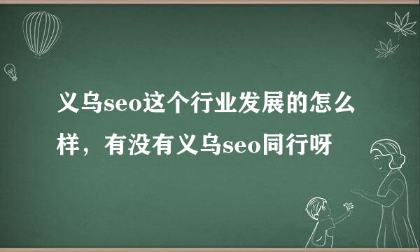 义乌seo这个行业发展的怎么样，有没有义乌seo同行呀