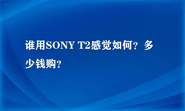 谁用SONY T2感觉如何？多少钱购？