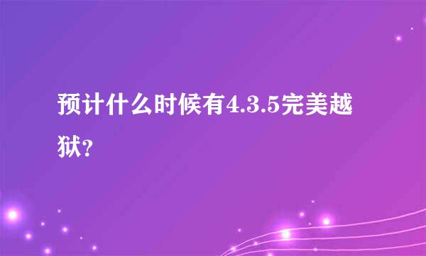 预计什么时候有4.3.5完美越狱？