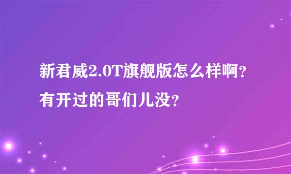 新君威2.0T旗舰版怎么样啊？有开过的哥们儿没？