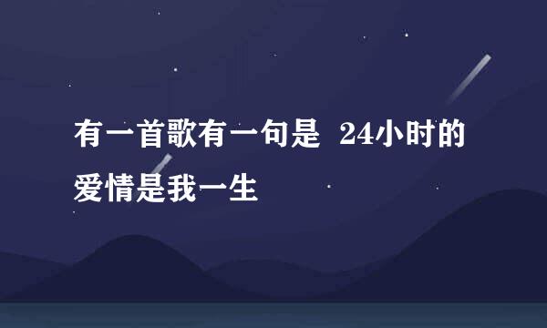 有一首歌有一句是  24小时的爱情是我一生